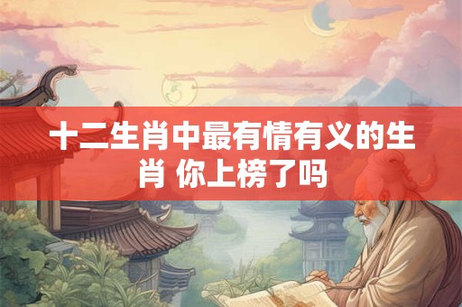 十二生肖中最有情有义的生肖 你上榜了吗