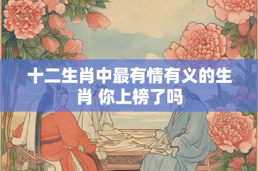 十二生肖中最有情有义的生肖 你上榜了吗