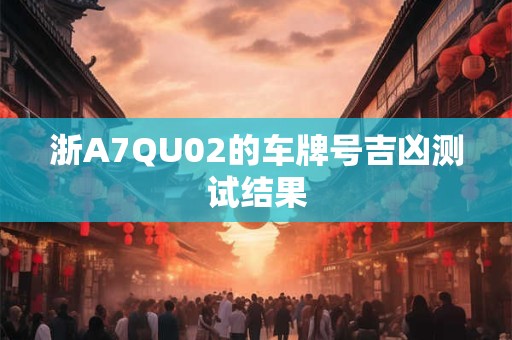 浙A7QU02的车牌号吉凶测试结果