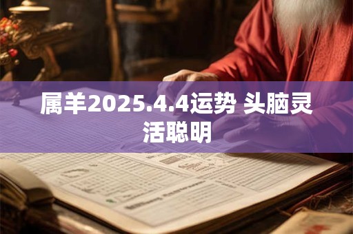 属羊2025.4.4运势 头脑灵活聪明
