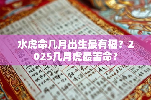 水虎命几月出生最有福?2026几月虎最苦命? 水虎命几月出生最有福?2026几月虎最苦命?