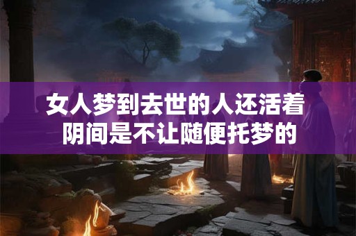 女人梦到去世的人还活着 阴间是不让随便托梦的