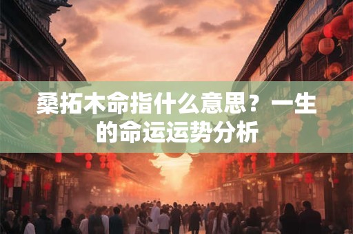 桑拓木命指什么意思？一生的命运运势分析