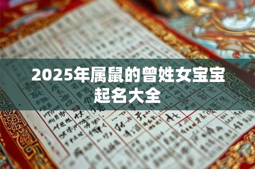 2025年属鼠的曾姓女宝宝起名大全 2025年属鼠的曾姓女宝宝起名大全