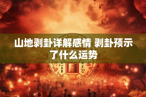 山地剥卦详解感情 剥卦预示了什么运势