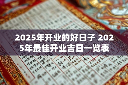 2025年开业的好日子 2025年最佳开业吉日一览表