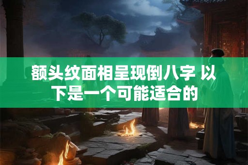 额头纹面相呈现倒八字 以下是一个可能适合的