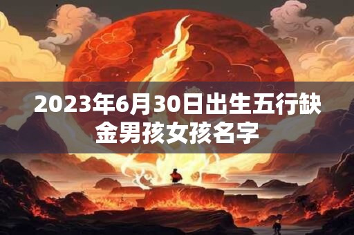 2023年6月30日出生五行缺金男孩女孩名字