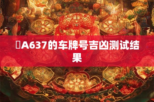 粵A637的车牌号吉凶测试结果