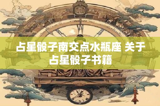 占星骰子南交点水瓶座 关于占星骰子书籍