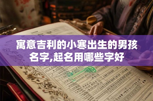 寓意吉利的小寒出生的男孩名字,起名用哪些字好