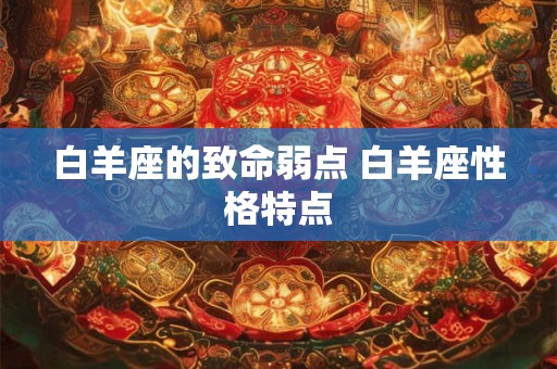 白羊座的致命弱点 白羊座性格特点