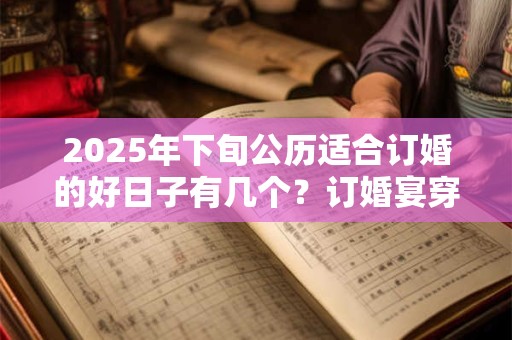 2025年下旬公历适合订婚的好日子有几个？订婚宴穿什么