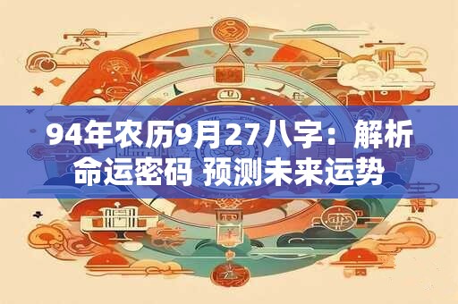 94年农历9月27八字：解析命运密码 预测未来运势
