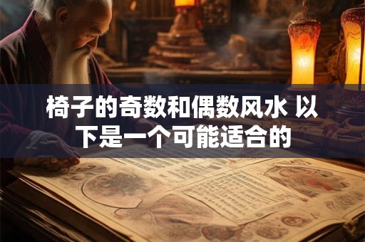 椅子的奇数和偶数风水 以下是一个可能适合的