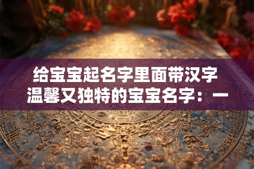 给宝宝起名字里面带汉字 温馨又独特的宝宝名字：一涵