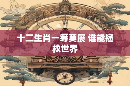 十二生肖一筹莫展 谁能拯救世界