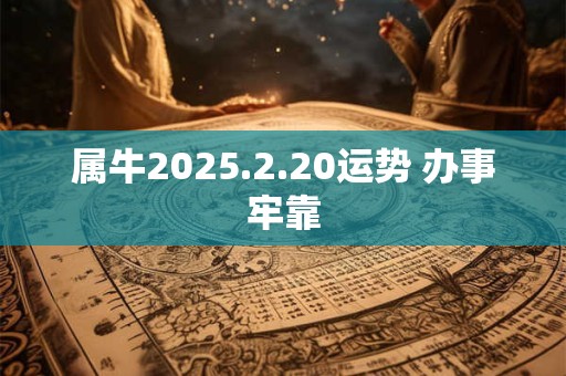 属牛2025.2.20运势 办事牢靠