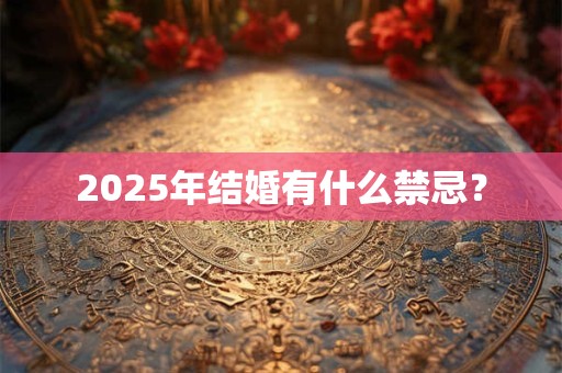 2025年结婚有什么禁忌？