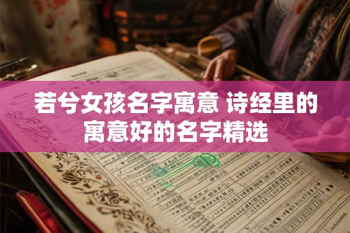 若兮女孩名字寓意 诗经里的寓意好的名字精选