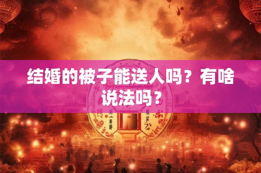 结婚的被子能送人吗？有啥说法吗？