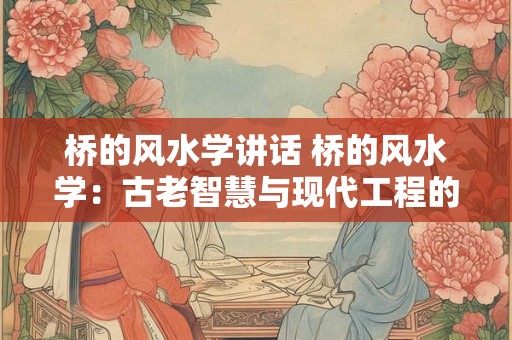 桥的风水学讲话 桥的风水学：古老智慧与现代工程的完美结合