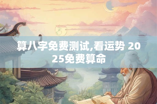 算八字免费测试,看运势 2025免费算命