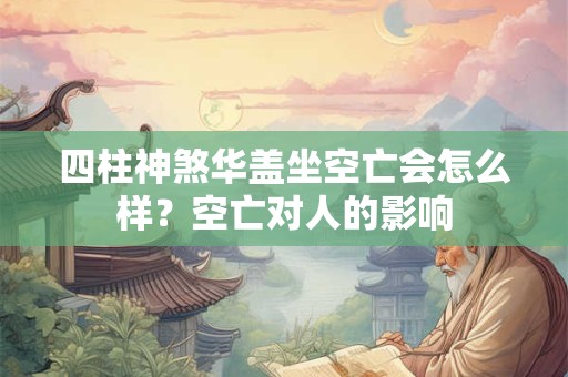 四柱神煞华盖坐空亡会怎么样？空亡对人的影响