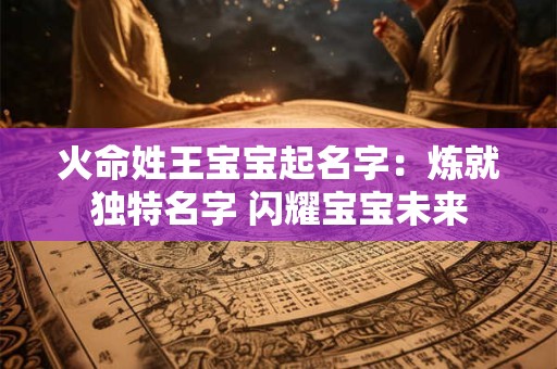 火命姓王宝宝起名字：炼就独特名字 闪耀宝宝未来