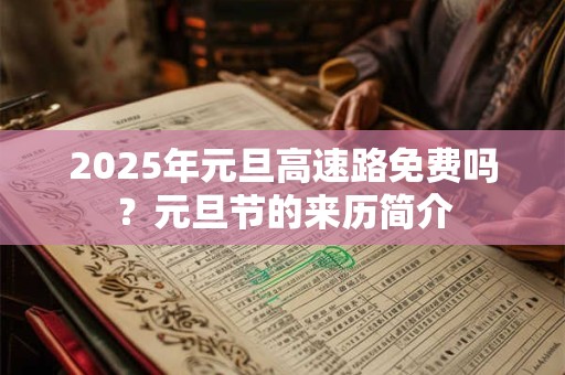2025年元旦高速路免费吗？元旦节的来历简介