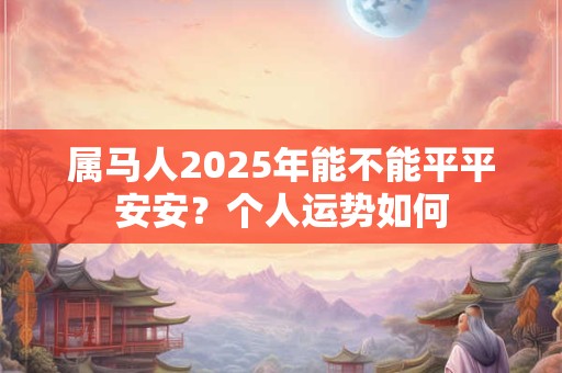 属马人2025年能不能平平安安？个人运势如何