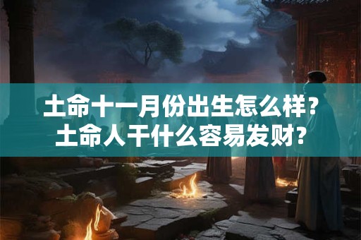 土命十一月份出生怎么样？土命人干什么容易发财？