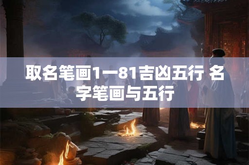取名笔画1一81吉凶五行 名字笔画与五行