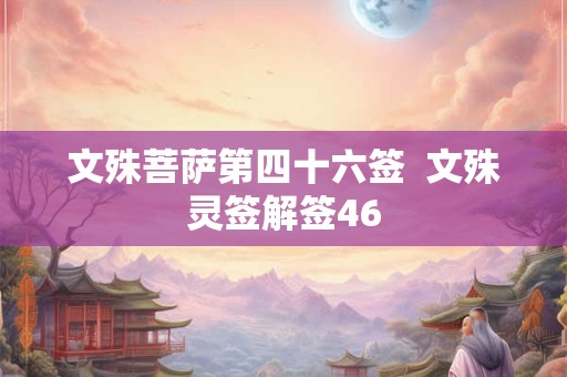 文殊菩萨第四十六签  文殊灵签解签46