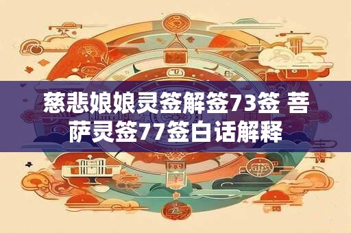 慈悲娘娘灵签解签73签 菩萨灵签77签白话解释