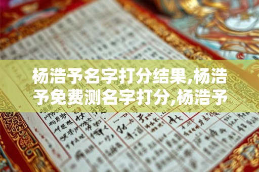杨浩予名字打分结果,杨浩予免费测名字打分,杨浩予周易免费测名字打分