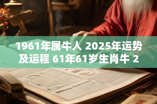 1961年属牛人 2025年运势及运程 61年61岁生肖牛 2025年每月运势