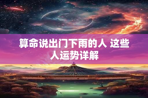 算命说出门下雨的人 这些人运势详解