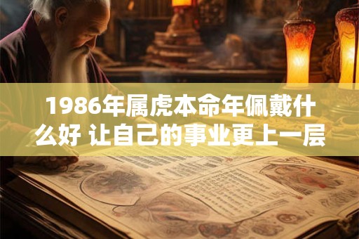 1986年属虎本命年佩戴什么好 让自己的事业更上一层楼
