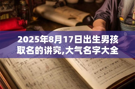 2025年8月17日出生男孩取名的讲究,大气名字大全