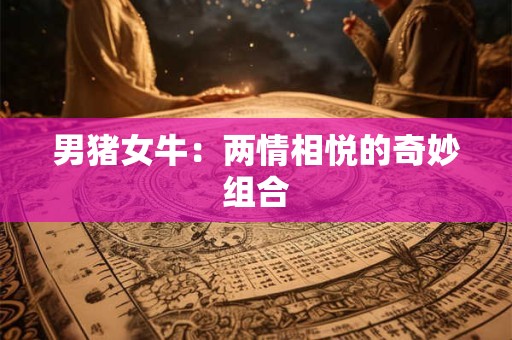 男猪女牛：两情相悦的奇妙组合