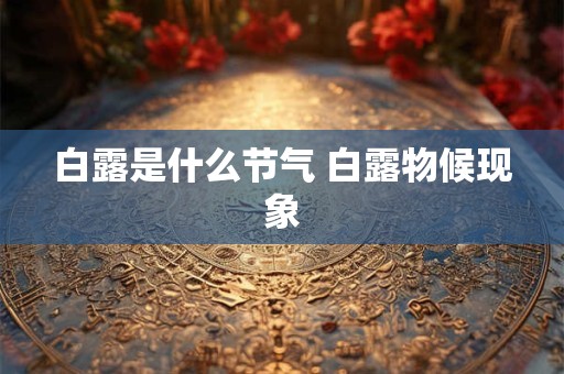 白露是什么节气 白露物候现象 白露是什么节气 白露物候现象