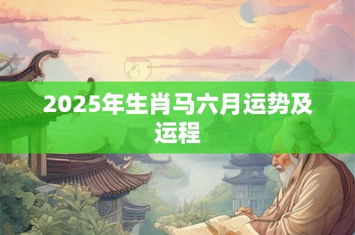 2025年生肖马六月运势及运程
