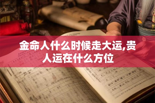 金命人什么时候走大运,贵人运在什么方位