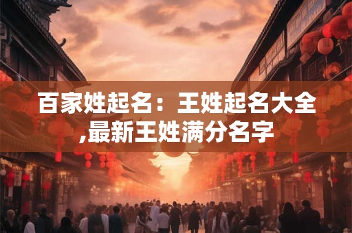 百家姓起名：王姓起名大全,最新王姓满分名字
