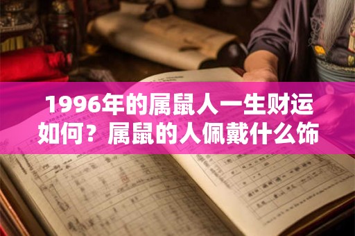 1996年的属鼠人一生财运如何？属鼠的人佩戴什么饰品能旺财？