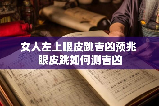 女人左上眼皮跳吉凶预兆 眼皮跳如何测吉凶