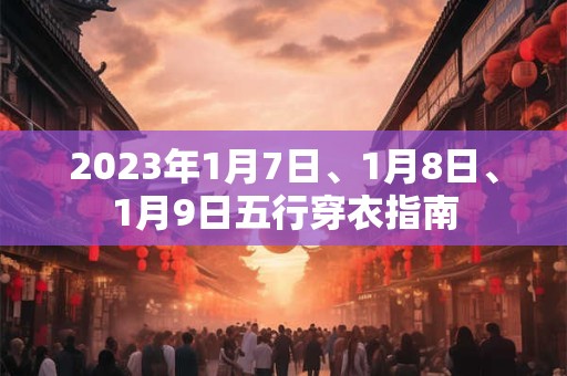 2023年1月7日、1月8日、1月9日五行穿衣指南