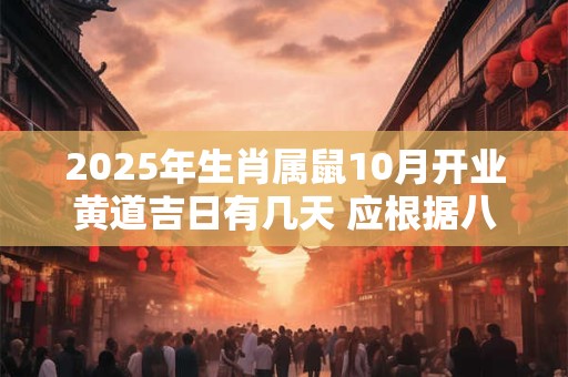 2025年生肖属鼠10月开业黄道吉日有几天 应根据八字查询