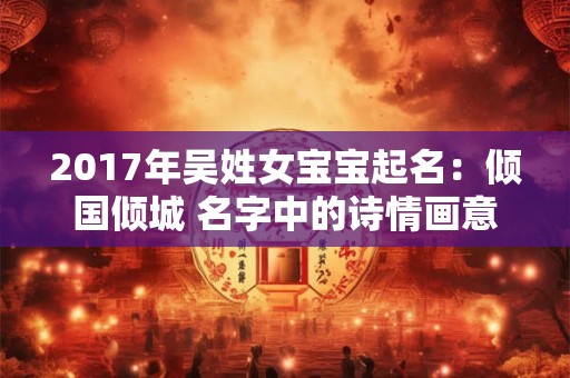 2017年吴姓女宝宝起名：倾国倾城 名字中的诗情画意